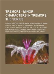 Tremors - Minor characters in Tremors The Series: Characters, Deceased characters, Graboids, Minor characters, Scientists, Shriekers, Agent Frank Statler, Ass Blaster, Bigfoot the Yeti, Bill McClane, Black Hand Kelly, Carmine and Howard, Christine Lord,,1234848376,9781234848378
