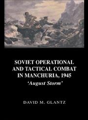 Soviet Operational and Tactical Combat in Manchuria, 1945: August Storm (Cass Series on Soviet (Russian) Military Experience, 8),0714653004,9780714653006