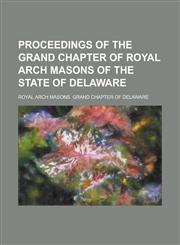 Proceedings of the Grand Chapter of Royal Arch Masons of the State of Delaware,1234181746,9781234181741