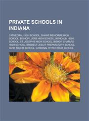 Private schools in Indiana Cathedral High School, Shawe Memorial High School, Bishop Luers High School, Roncalli High School, St. Joseph's High School, Bishop Chatard High School, Brebeuf Jesuit Preparatory School, Park Tudor School,1156862752,9781156862759