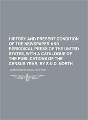 History and present condition of the newspaper and periodical press of the United States, with a catalogue of the publications of the census year, by S.N.D. North,1159896356,9781159896355