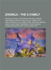 Zhongji - The X-Family Abilities, Actors, Characters, Episodes, Groups, Half-breeds, Items, Places, Spells, Terms, The X-Family episodes, The X-Family items, Weapons, Worlds, Agility, Black Wind Thunderbolt Punch, Blazing Flaming Ash,1234705427,9781234705428