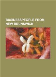 Businesspeople from New Brunswick A. Edison Stairs, Alexander C. Desbrisay, Alexander Gibson (Industrialist), Arthur D. Ganong, Azor LeBlanc, Bud Bir,1230753915,9781230753911