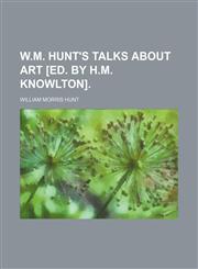 W.M. Hunt's talks about art [ed. by H.M. Knowlton].,1151338729,9781151338723