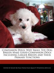 Companion Dogs Why Small Toy Dog Breeds Make Good Companion Dogs Including Larger Breeds and Their Primary Functions,1241092281,9781241092283