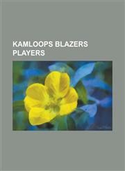 Kamloops Blazers Players Ajay Baines, Ashton Rome, Benn Olson, Bob Westerby, Brady Calla, Brad Lukowich, Brian Benning, Bryce Lampman, CAM Cunn,1230785256,9781230785257