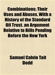 Combinations; Their Uses and Abuses, With a History of the Standard Oil Trust. an Argument Relative to Bills Pending Before the New York,1154499375,9781154499377