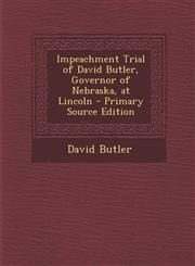 Impeachment Trial of David Butler, Governor of Nebraska, at Lincoln - Primary Source Edition,128956759X,9781289567590