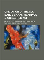 Operation of the N.Y. barge canal. Hearings  on S.J. Res. 161,1151185906,9781151185907
