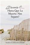 ¿DIVORCIO O...HASTA QUE LA MUERTE NOS SEPARE?,1463360525,9781463360528