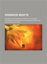 Gridiron Nights; Humorous and Satirical Views of Politics and Statesmen as Presented by the Famous Dining Club,145909896X,9781459098961