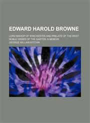 Edward Harold Browne; Lord Bishop of Winchester and Prelate of the Most Noble Order of the Garter, a Memoir,145907145X,9781459071452