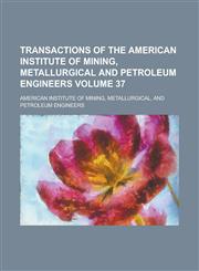 Transactions of the American Institute of Mining, Metallurgical and Petroleum Engineers Volume 37,1234169622,9781234169626