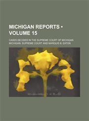 Michigan Reports (Volume 15); Cases Decided in the Supreme Court of Michigan,115383314X,9781153833141