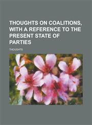 Thoughts on coalitions, with a reference to the present state of parties,1234396165,9781234396169