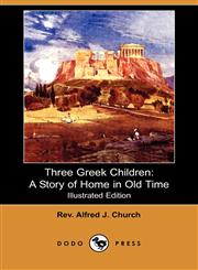 Three Greek Children A Story of Home in Old Time (Illustrated Edition) (Dodo Press),1409920607,9781409920601