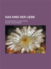 Das Kind Der Liebe; Ein Schauspiel in Fuenf Akten,1234625571,9781234625573