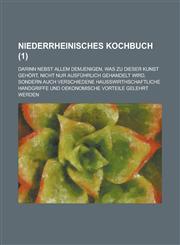 Niederrheinisches Kochbuch; Darinn Nebst Allem Demjenigen, Was Zu Dieser Kunst Gehort, Nicht Nur Ausfuhrlich Gehandelt Wird, Sondern Auch Verschiedene,1234612615,9781234612610