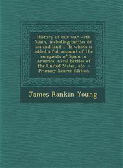 History of Our War with Spain, Including Battles on Sea and Land ... to Which Is Added a Full Account of the Conquests of Spain in America, Naval Batt,1287630197,9781287630197