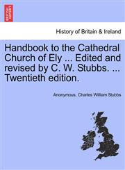 Handbook to the Cathedral Church of Ely ... Edited and revised by C. W. Stubbs. ... Twentieth edition.,1241324158,9781241324155