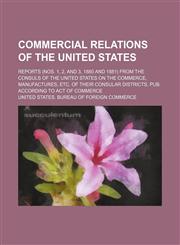 Commercial relations of the United States; Reports (Nos. 1, 2, and 3, 1880 and 1881) from the consuls of the United States on the commerce, manufactures, etc. of their consular districts. Pub. according to act of Commerce,1130908526,9781130908527