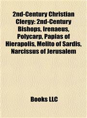 2nd-Century Christian Clergy 2nd-Century Bishops, Irenaeus, Polycarp, Papias of Hierapolis, Melito of Sardis, Narcissus of Jerusalem,1158110413,9781158110414