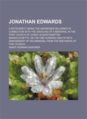 Jonathan Edwards; A Retrospect Being the Addresses Delivered in Connection With the Unveiling of a Memorial in the First Church of Christ in Northampton, Massachusetts, on the One Hundred and Fiftieth Anniversary of His Dismissal From the Pastorate of Tha,1151354252,9781151354259