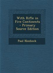 With Rifle in Five Continents - Primary Source Edition,129515188X,9781295151882
