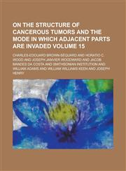 On the Structure of Cancerous Tumors and the Mode in Which Adjacent Parts Are Invaded Volume 15,1234039346,9781234039349