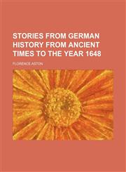 Stories From German History From Ancient Times to the Year 1648,115028935X,9781150289354