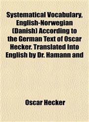 Systematical Vocabulary, English-Norwegian (Danish) According to the German Text of Oscar Hecker. Translated Into English by Dr. Hamann and,1151441767,9781151441768