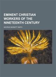 Eminent Christian Workers of the Nineteenth Century,1230355391,9781230355399