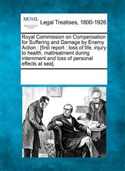 Royal Commission on Compensation for Suffering and Damage by Enemy Action [first report : loss of life, injury to health, maltreatment during internment and loss of personal effects at sea].,1241008426,9781241008420