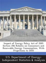Impact of Energy Policy Act of 2005 Section 206 Rebates on Consumers and Renewable Energy Consumption, With Projections to 2010,1288553137,9781288553136