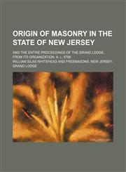 Origin of masonry in the state of New Jersey; and the entire proceedings of the Grand Lodge, from its organization. A. L. 5786,1150988509,9781150988509
