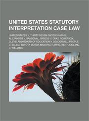 United States Statutory Interpretation Case Law United States V. Thirty-Seven Photographs, Alexander V. Sandoval, Griggs V. Duke Power Co., Cleveland,115529470X,9781155294704
