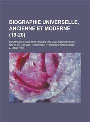 Biographie Universelle, Ancienne Et Moderne; Ouvrage Redige Par Plus de 300 Collaborateurs, Nouv. Ed. (Revue), Corrigee Et Considerablement Augmentee,1153482150,9781153482158