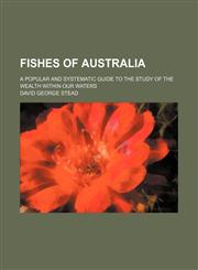 Fishes of Australia; a popular and systematic guide to the study of the wealth within our waters,1236418735,9781236418739