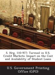 S. Hrg. 110-977 Turmoil in U.S. Credit Markets: Impact on the Cost and Availability of Student Loans,129402325X,9781294023258