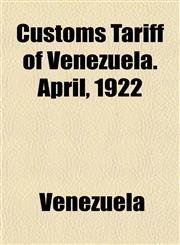 Customs Tariff of Venezuela. April, 1922,115333433X,9781153334334