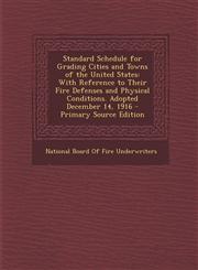 Standard Schedule for Grading Cities and Towns of the United States With Reference to Their Fire Defenses and Physical Conditions. Adopted December 1,1287364896,9781287364894