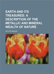 Earth and its treasures;  a description of the metallic and mineral wealth of nature,1151047198,9781151047199