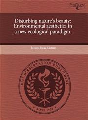 Disturbing nature's beauty Environmental aesthetics in a new ecological paradigm.,1243681764,9781243681768