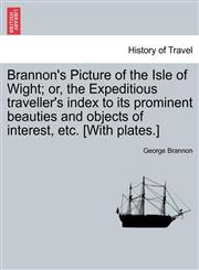 Brannon's Picture of the Isle of Wight; or, the Expeditious traveller's index to its prominent beauties and objects of interest, etc. [With plates.],1241220700,9781241220709