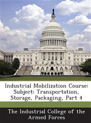 Industrial Mobilization Course Subject: Transportation, Storage, Packaging, Part 4,128858797X,9781288587971