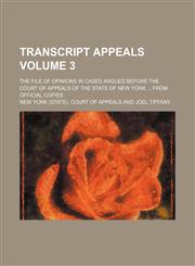 Transcript appeals Volume 3; the file of opinions in cases argued before the Court of Appeals of the State of New York  from official copies,1154399591,9781154399592