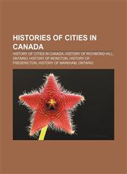 Histories of cities in Canada History of cities in Canada, History of Richmond Hill, Ontario, History of Moncton, History of Fredericton,1156494214,9781156494219