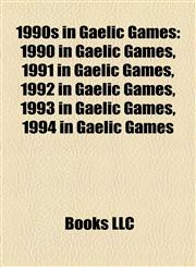 1990s in Gaelic Games 1990 in Gaelic Games, 1991 in Gaelic Games, 1992 in Gaelic Games, 1993 in Gaelic Games, 1994 in Gaelic Games,115775158X,9781157751588