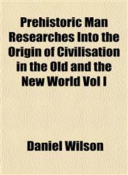 Prehistoric Man Researches Into the Origin of Civilisation in the Old and the New World Vol I,1153098415,9781153098410