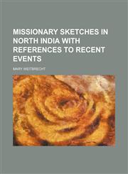 Missionary sketches in North India with references to recent events,1154788490,9781154788495